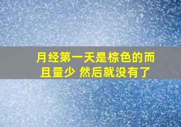 月经第一天是棕色的而且量少 然后就没有了